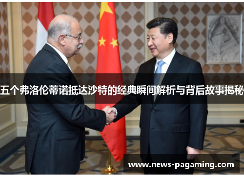 五个弗洛伦蒂诺抵达沙特的经典瞬间解析与背后故事揭秘
