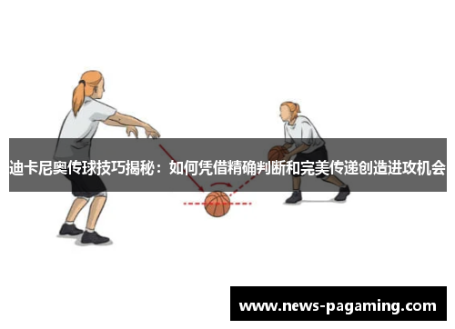 迪卡尼奥传球技巧揭秘：如何凭借精确判断和完美传递创造进攻机会