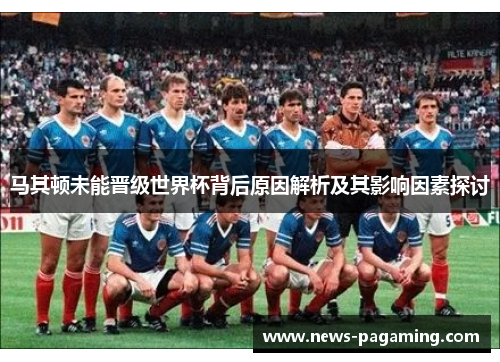 马其顿未能晋级世界杯背后原因解析及其影响因素探讨