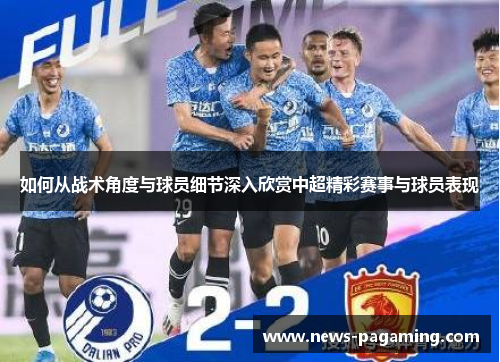 如何从战术角度与球员细节深入欣赏中超精彩赛事与球员表现