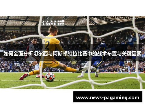 如何全面分析切尔西与阿斯顿维拉比赛中的战术布置与关键因素