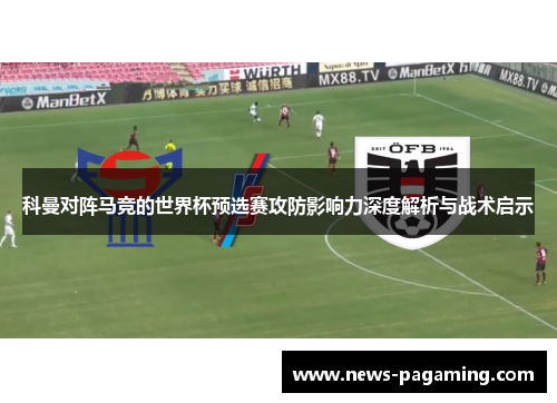 科曼对阵马竞的世界杯预选赛攻防影响力深度解析与战术启示