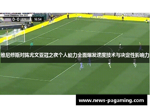 维尼修斯对阵尤文亚冠之夜个人能力全面爆发速度技术与决定性影响力