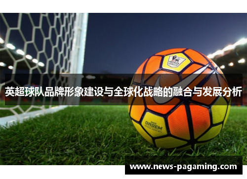 英超球队品牌形象建设与全球化战略的融合与发展分析