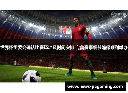 世界杯组委会确认比赛场地及时间安排 完善赛事细节确保顺利举办