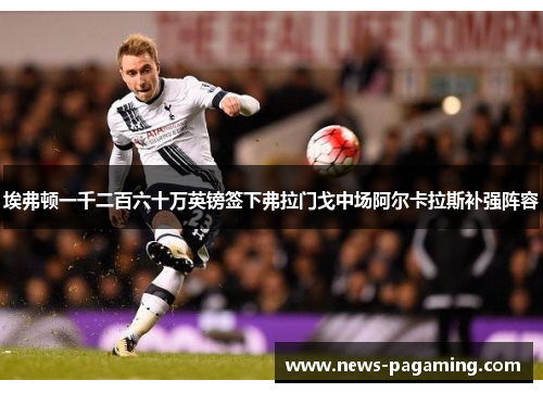 埃弗顿一千二百六十万英镑签下弗拉门戈中场阿尔卡拉斯补强阵容