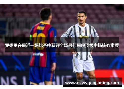 罗德里在最近一场比赛中获评全场最佳展现顶级中场核心素质