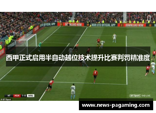 西甲正式启用半自动越位技术提升比赛判罚精准度